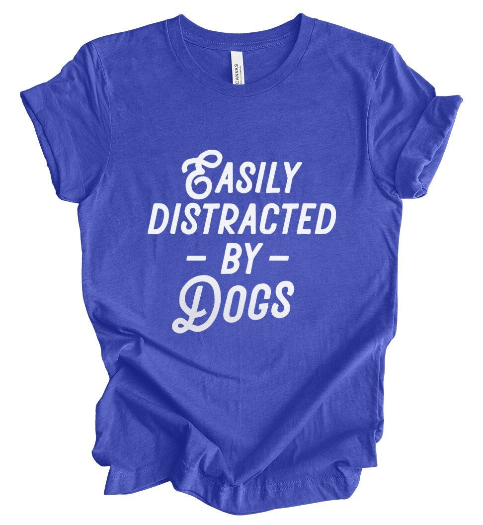 Easily Distracted by Dogs T-shirt, Pet Lover T- shirt, T-shirt with Dog Quote, Dog Mom T-Shirt, Dog Dad Shirt, Dog Lover Gift T-Shirt